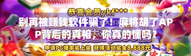 别再被赚钱软件骗了！麻将胡了APP背后的真相，你真的懂吗？