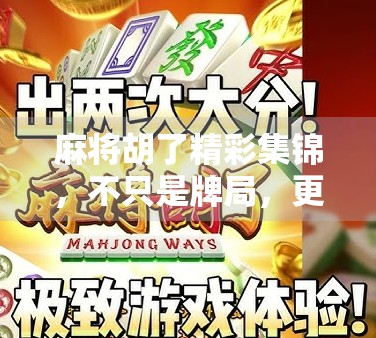 麻将胡了精彩集锦，不只是牌局，更是人生百态的缩影！