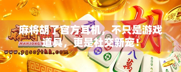 麻将胡了官方耳机，不只是游戏道具，更是社交新宠！