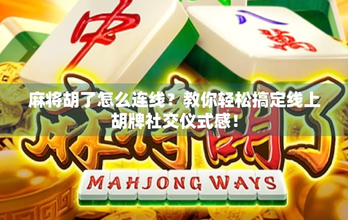 麻将胡了怎么连线？教你轻松搞定线上胡牌社交仪式感！