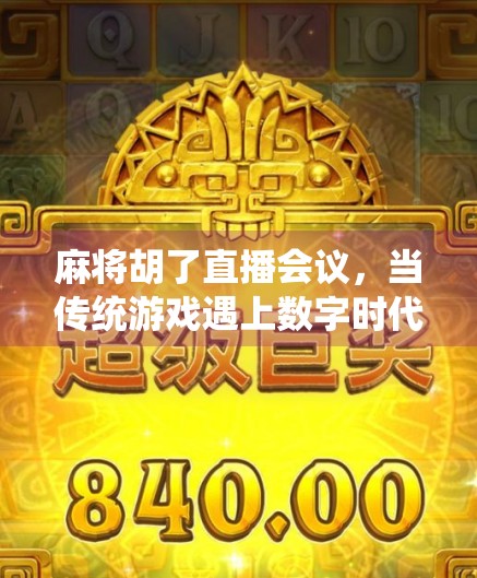 麻将胡了直播会议，当传统游戏遇上数字时代，我们到底在打什么？