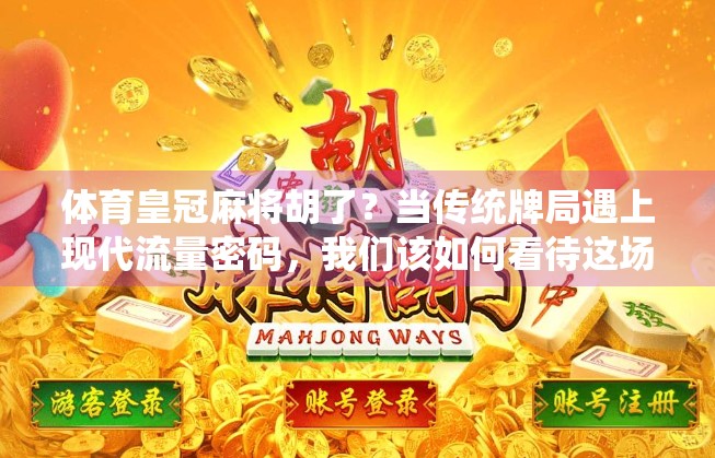 体育皇冠麻将胡了？当传统牌局遇上现代流量密码，我们该如何看待这场跨界狂欢？