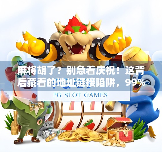 麻将胡了？别急着庆祝！这背后藏着的地址链接陷阱，99%的人都中招了！