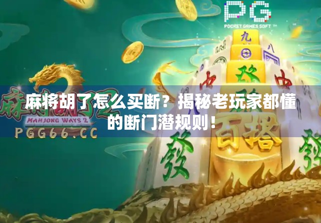 麻将胡了怎么买断？揭秘老玩家都懂的断门潜规则！