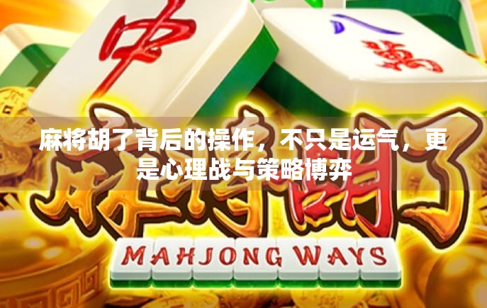 麻将胡了背后的操作，不只是运气，更是心理战与策略博弈