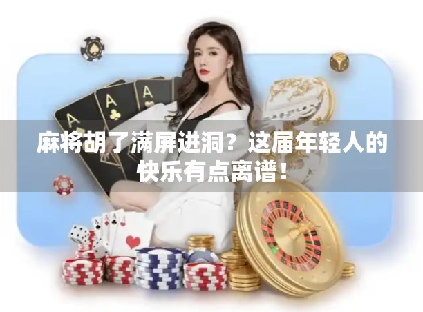 麻将胡了满屏进洞？这届年轻人的快乐有点离谱！
