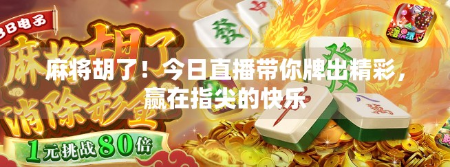 麻将胡了！今日直播带你牌出精彩，赢在指尖的快乐