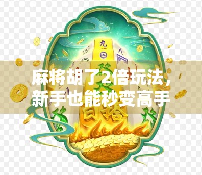 麻将胡了2倍玩法，新手也能秒变高手的加倍秘籍！