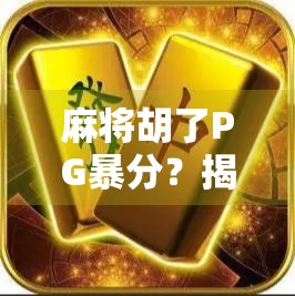 麻将胡了PG暴分？揭秘暴分背后的真相与玩家避坑指南！