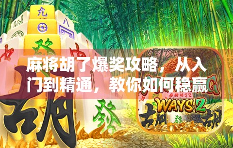 麻将胡了爆奖攻略，从入门到精通，教你如何稳赢不翻车！