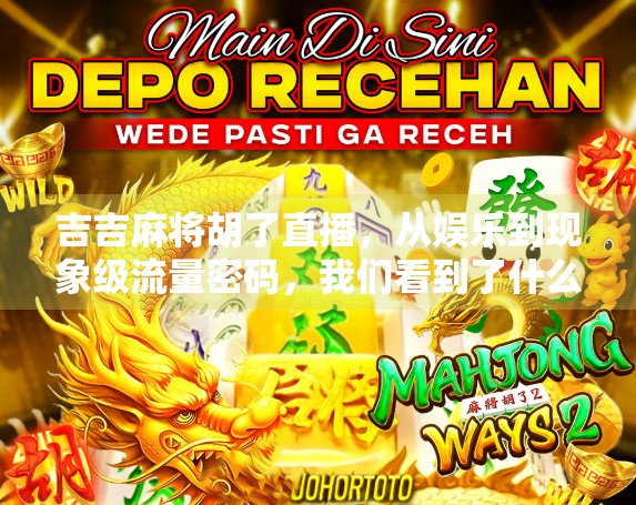 吉吉麻将胡了直播，从娱乐到现象级流量密码，我们看到了什么？