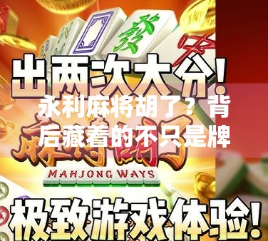 永利麻将胡了？背后藏着的不只是牌技，还有人性博弈！
