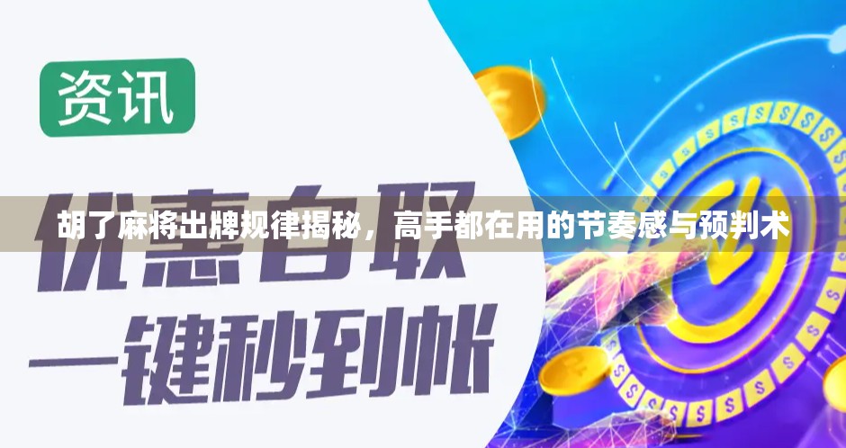 胡了麻将出牌规律揭秘，高手都在用的节奏感与预判术