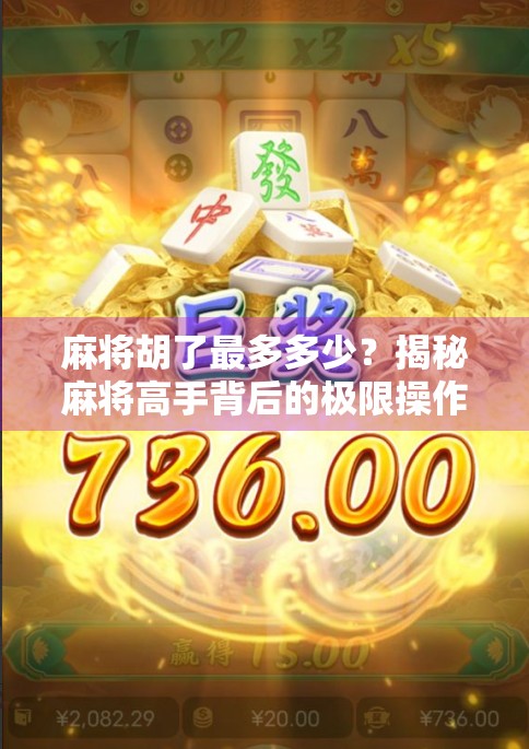 麻将胡了最多多少？揭秘麻将高手背后的极限操作与规则真相！