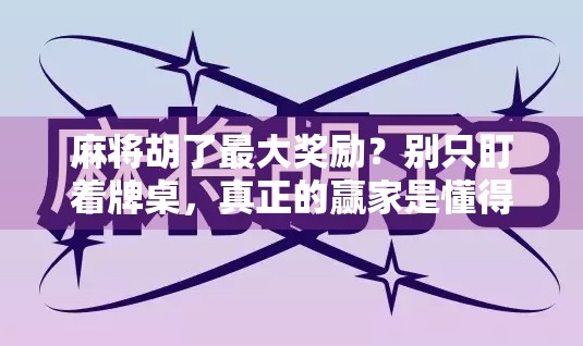 麻将胡了最大奖励？别只盯着牌桌，真正的赢家是懂得这三点的人！