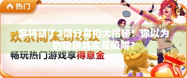 麻将胡了2爆分真相大揭秘！你以为的稳赚其实是陷阱？