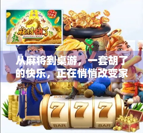 从麻将到桌游，一套胡了的快乐，正在悄悄改变家庭聚会的打开方式！