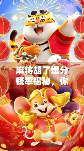 麻将胡了爆分概率揭秘，你真的懂胡牌即暴富的玄机吗？