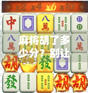麻将胡了多少分？别让分数成了你牌桌上的隐形敌人！