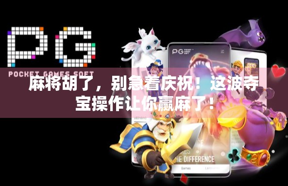 麻将胡了，别急着庆祝！这波夺宝操作让你赢麻了！