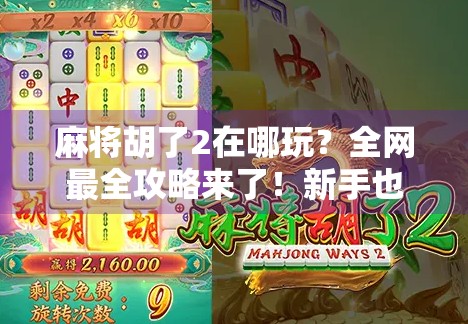 麻将胡了2在哪玩？全网最全攻略来了！新手也能轻松上手！