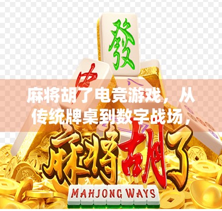 麻将胡了电竞游戏，从传统牌桌到数字战场，一场全民娱乐的华丽转身