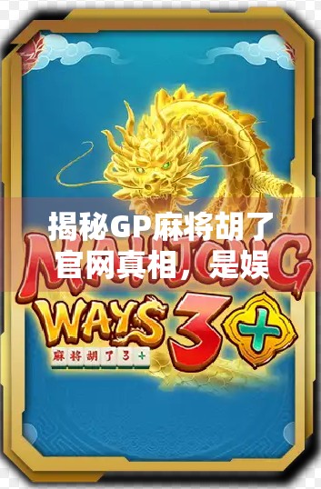 揭秘GP麻将胡了官网真相，是娱乐神器还是陷阱？一篇自媒体深度测评告诉你！