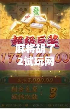 麻将胡了2试玩网揭秘，新手也能秒变高手的隐藏技巧大公开！