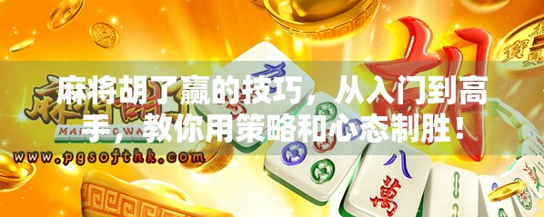 麻将胡了赢的技巧,从入门到高手,教你用策略和心态制胜! 麻将胡了赢的技巧,从入门到高手,教你用策略和心态制胜!