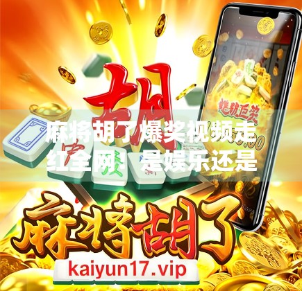 麻将胡了爆奖视频走红全网！是娱乐还是赌博陷阱？