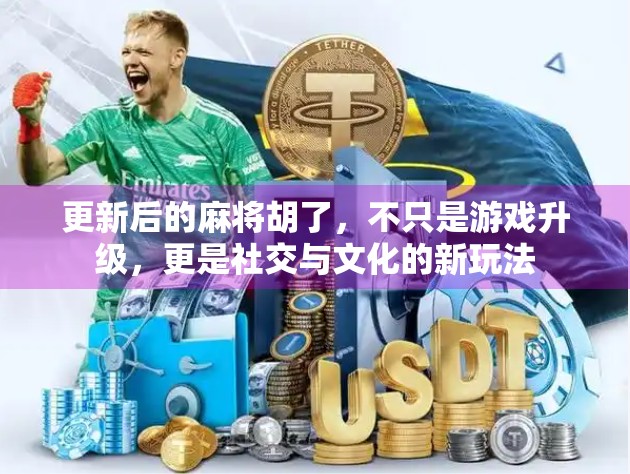 更新后的麻将胡了，不只是游戏升级，更是社交与文化的新玩法