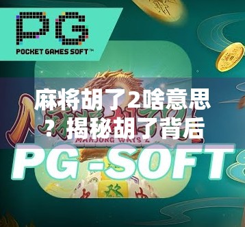 麻将胡了2啥意思？揭秘胡了背后的社交密码与文化趣味