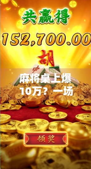 麻将桌上爆10万？一场胡牌背后的财富密码与人性博弈！