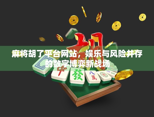麻将胡了平台网站，娱乐与风险并存的数字博弈新战场