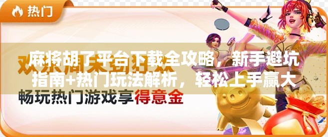 麻将胡了平台下载全攻略，新手避坑指南+热门玩法解析，轻松上手赢大奖！