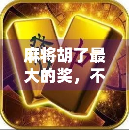 麻将胡了最大的奖，不只是牌技，更是人生智慧的胜利
