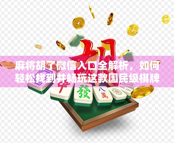 麻将胡了微信入口全解析，如何轻松找到并畅玩这款国民级棋牌游戏？