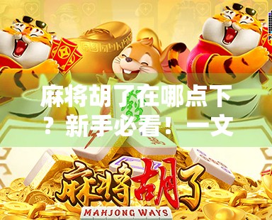 麻将胡了在哪点下？新手必看！一文讲清胡牌操作全流程！