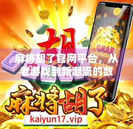 麻将胡了官网平台，从老游戏到新潮流的数字跃迁之路