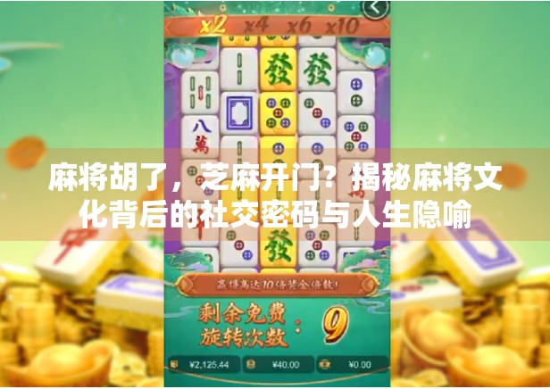 麻将胡了，芝麻开门？揭秘麻将文化背后的社交密码与人生隐喻