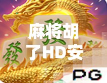 麻将胡了HD安卓版，手机上的正宗国粹，随时随地开牌局！