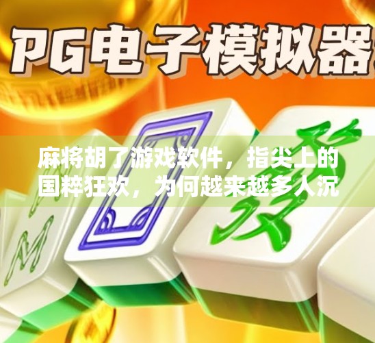 麻将胡了游戏软件，指尖上的国粹狂欢，为何越来越多人沉迷？