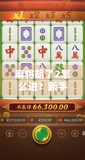 麻将胡了2怎么进？新手必看！一文教你轻松进入游戏世界！