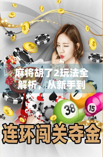 麻将胡了2玩法全解析，从新手到高手，轻松掌握这5大核心技巧！